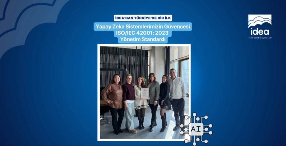 İdea’dan Türkiye’de Bir İlk: Yapay Zekâ Sistemlerimizin Güvencesi ISO/IEC 42001:2023 Yönetim Sistemi Standardi